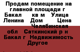 Продам помещение на главной площади г. Бакал 122 кв.м › Улица ­ Ленина › Дом ­ 7 › Цена ­ 500 000 - Челябинская обл., Саткинский р-н, Бакал г. Недвижимость » Другое   